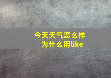 今天天气怎么样为什么用like