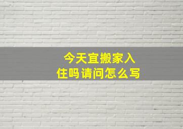 今天宜搬家入住吗请问怎么写