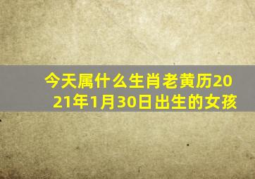 今天属什么生肖老黄历2021年1月30日出生的女孩