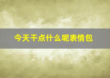 今天干点什么呢表情包