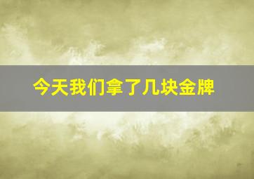 今天我们拿了几块金牌