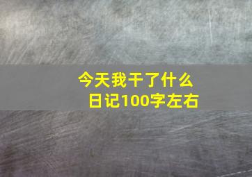 今天我干了什么日记100字左右