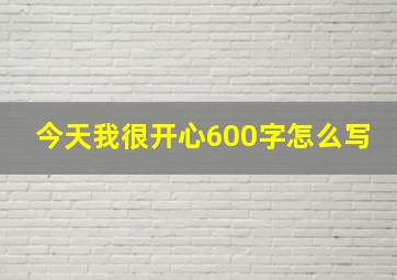 今天我很开心600字怎么写