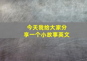 今天我给大家分享一个小故事英文