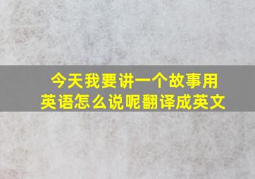 今天我要讲一个故事用英语怎么说呢翻译成英文