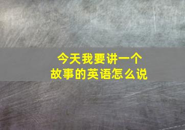 今天我要讲一个故事的英语怎么说