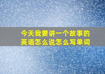 今天我要讲一个故事的英语怎么说怎么写单词