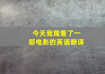 今天我观看了一部电影的英语翻译