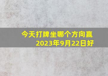 今天打牌坐哪个方向赢2023年9月22日好