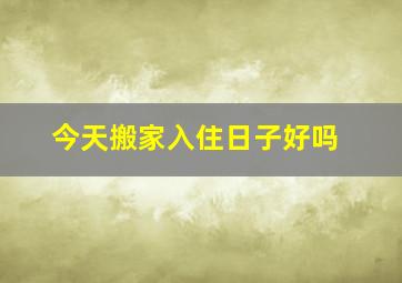 今天搬家入住日子好吗