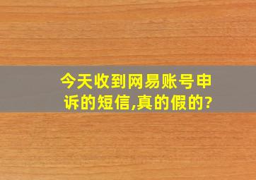 今天收到网易账号申诉的短信,真的假的?