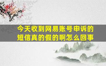 今天收到网易账号申诉的短信真的假的啊怎么回事