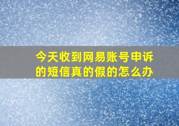 今天收到网易账号申诉的短信真的假的怎么办