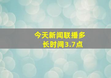 今天新闻联播多长时间3.7点