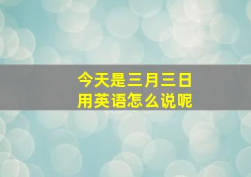 今天是三月三日用英语怎么说呢