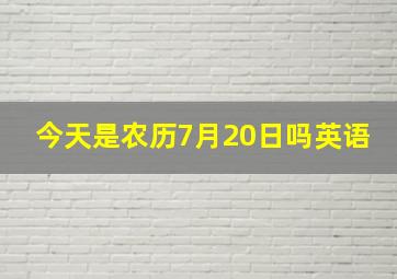 今天是农历7月20日吗英语