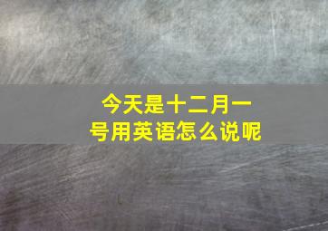 今天是十二月一号用英语怎么说呢