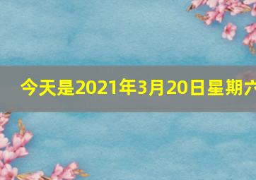 今天是2021年3月20日星期六