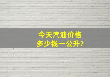 今天汽油价格多少钱一公升?