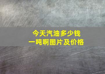 今天汽油多少钱一吨啊图片及价格