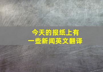 今天的报纸上有一些新闻英文翻译