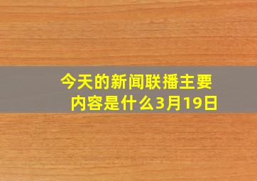 今天的新闻联播主要内容是什么3月19日