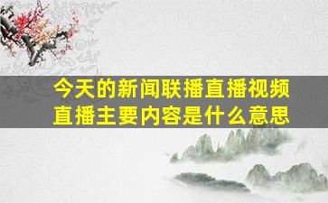 今天的新闻联播直播视频直播主要内容是什么意思