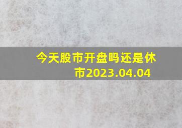 今天股市开盘吗还是休市2023.04.04