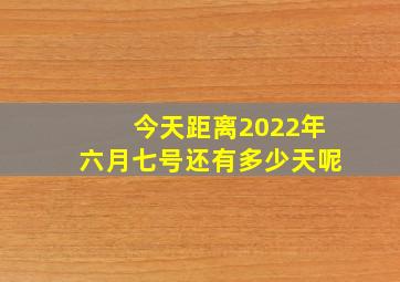 今天距离2022年六月七号还有多少天呢