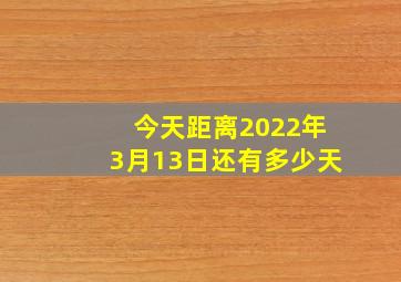 今天距离2022年3月13日还有多少天