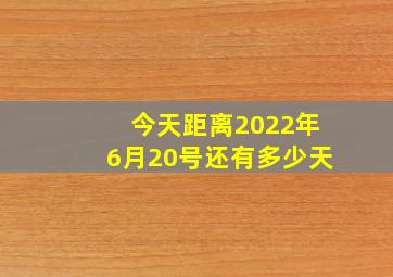 今天距离2022年6月20号还有多少天