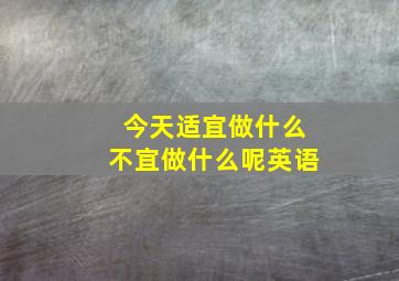 今天适宜做什么不宜做什么呢英语