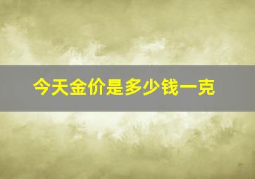 今天金价是多少钱一克