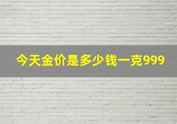 今天金价是多少钱一克999