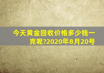 今天黄金回收价格多少钱一克呢?2020年8月20号