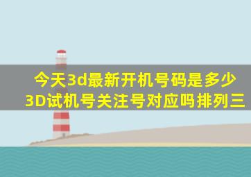 今天3d最新开机号码是多少3D试机号关注号对应吗排列三