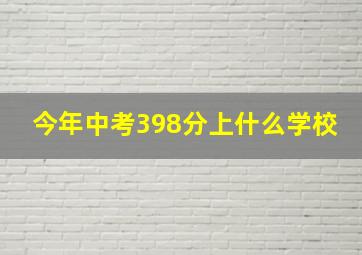 今年中考398分上什么学校