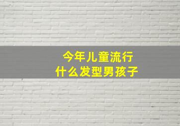 今年儿童流行什么发型男孩子