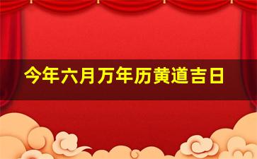 今年六月万年历黄道吉日