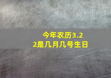 今年农历3.22是几月几号生日