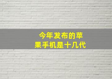 今年发布的苹果手机是十几代