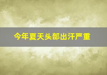 今年夏天头部出汗严重