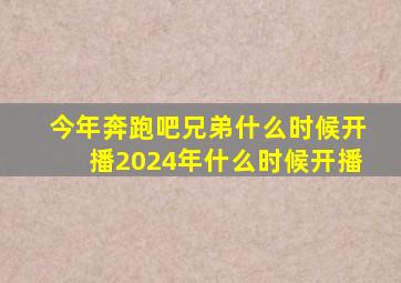 今年奔跑吧兄弟什么时候开播2024年什么时候开播