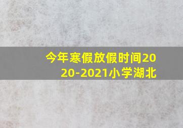 今年寒假放假时间2020-2021小学湖北