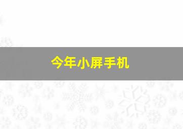 今年小屏手机