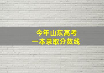 今年山东高考一本录取分数线