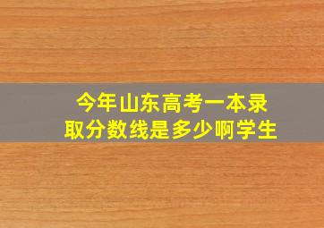 今年山东高考一本录取分数线是多少啊学生