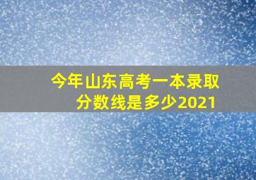 今年山东高考一本录取分数线是多少2021