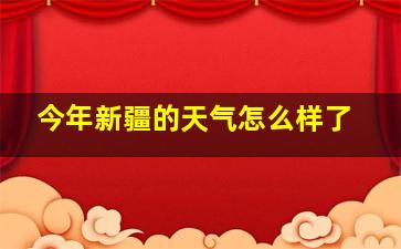 今年新疆的天气怎么样了