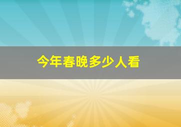 今年春晚多少人看